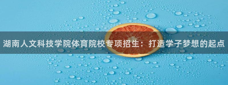 湖南人文科技学院体育院校专项招生：打造学子梦想的起点