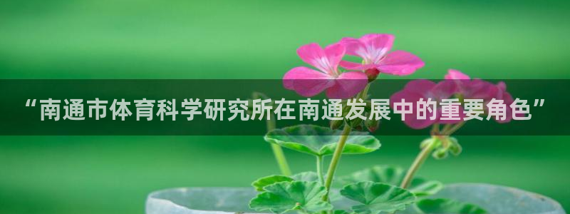 “南通市体育科学研究所在南通发展中的重要角色”
